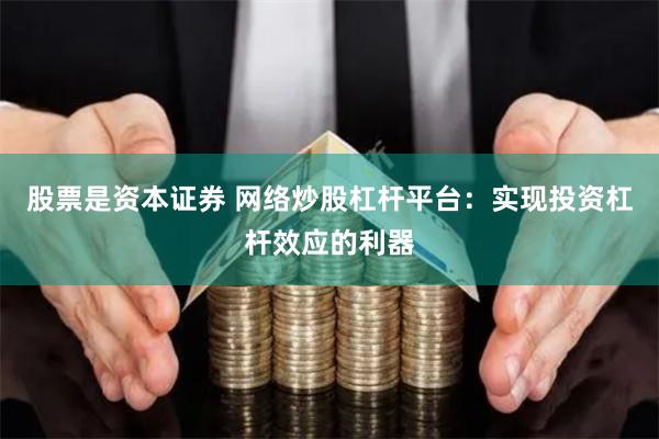 股票是资本证券 网络炒股杠杆平台：实现投资杠杆效应的利器