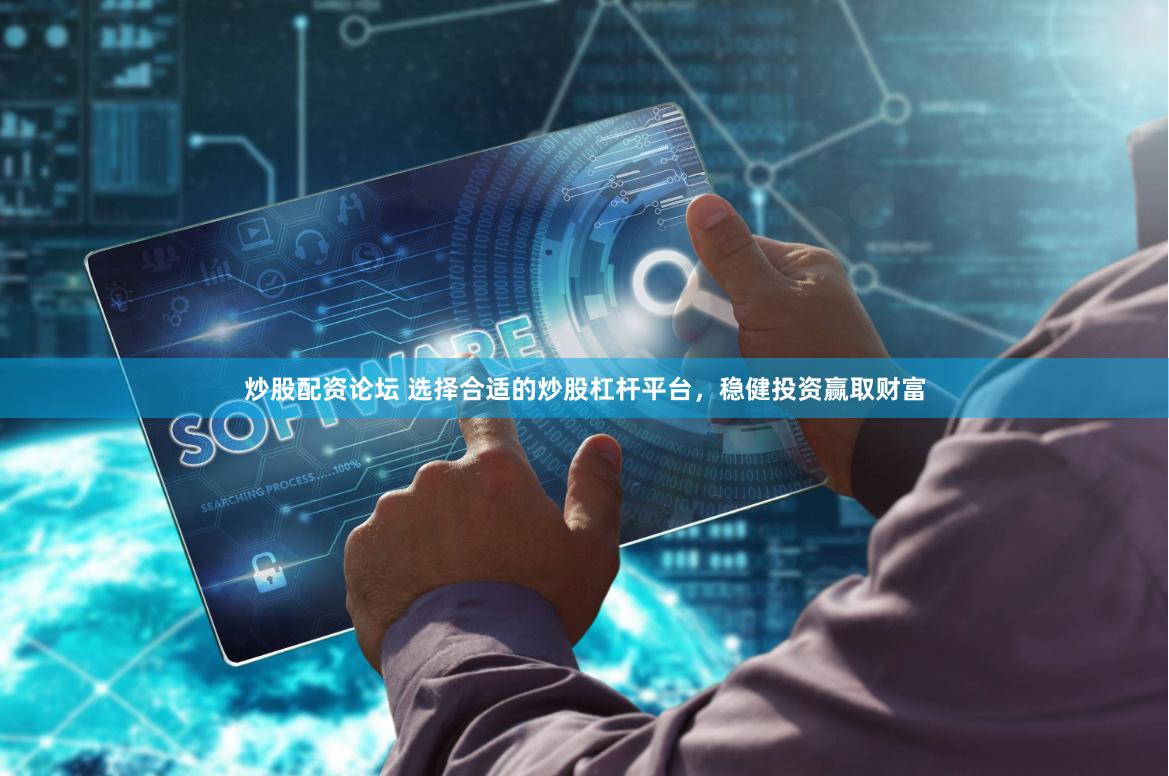炒股配资论坛 选择合适的炒股杠杆平台，稳健投资赢取财富