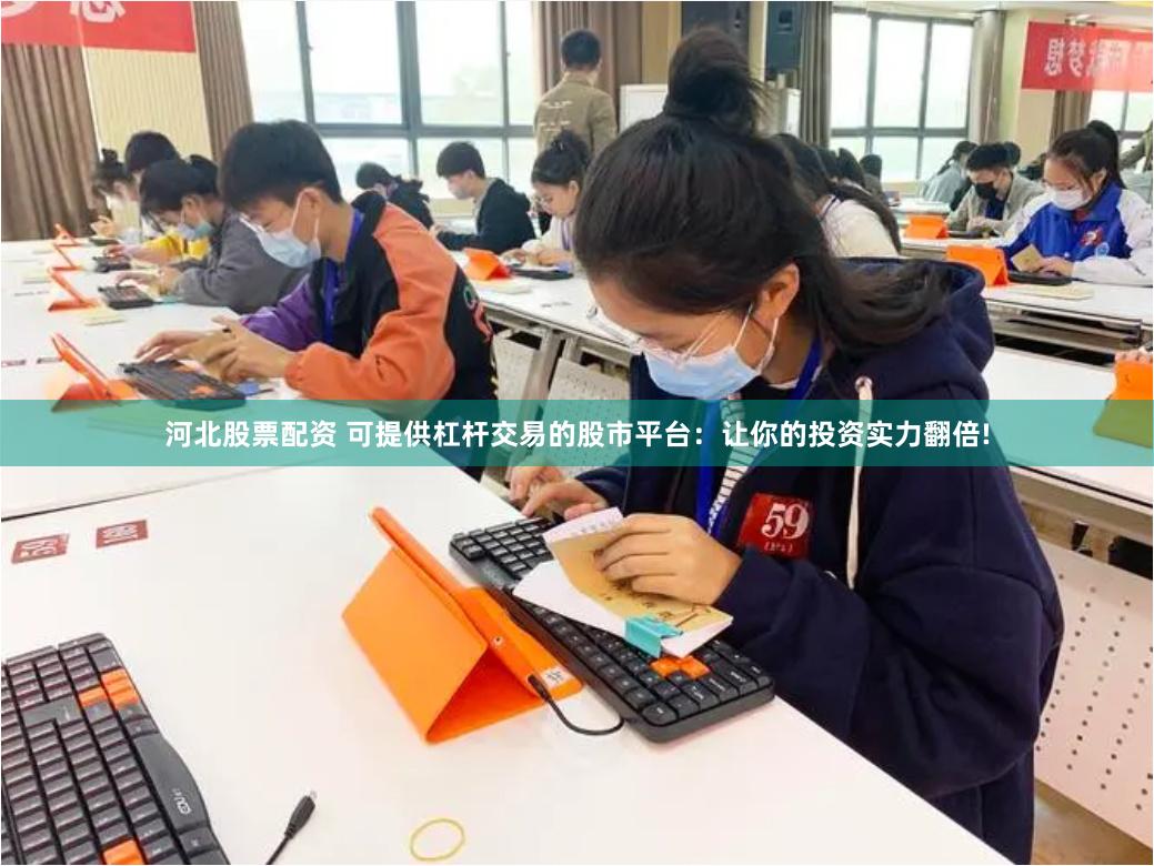 河北股票配资 可提供杠杆交易的股市平台：让你的投资实力翻倍!