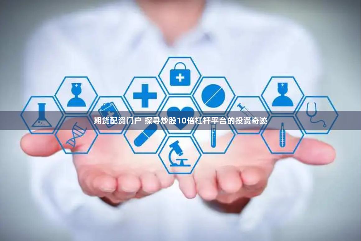 期货配资门户 探寻炒股10倍杠杆平台的投资奇迹