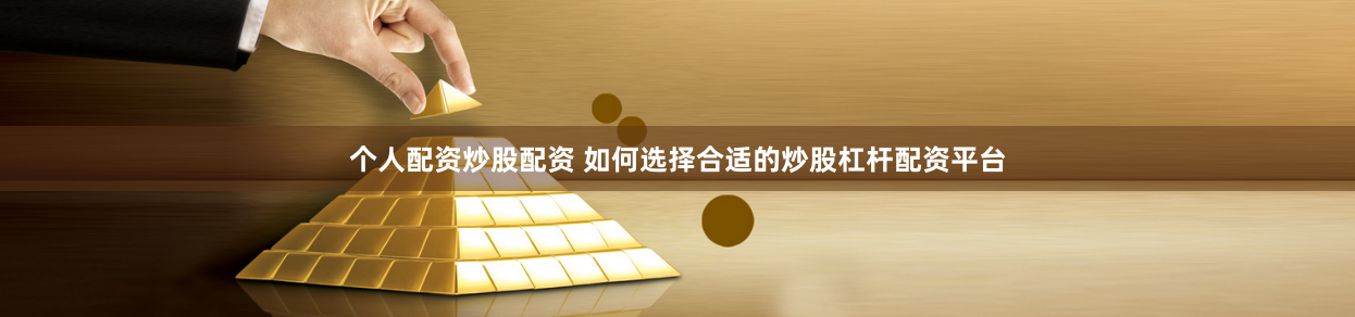 个人配资炒股配资 如何选择合适的炒股杠杆配资平台