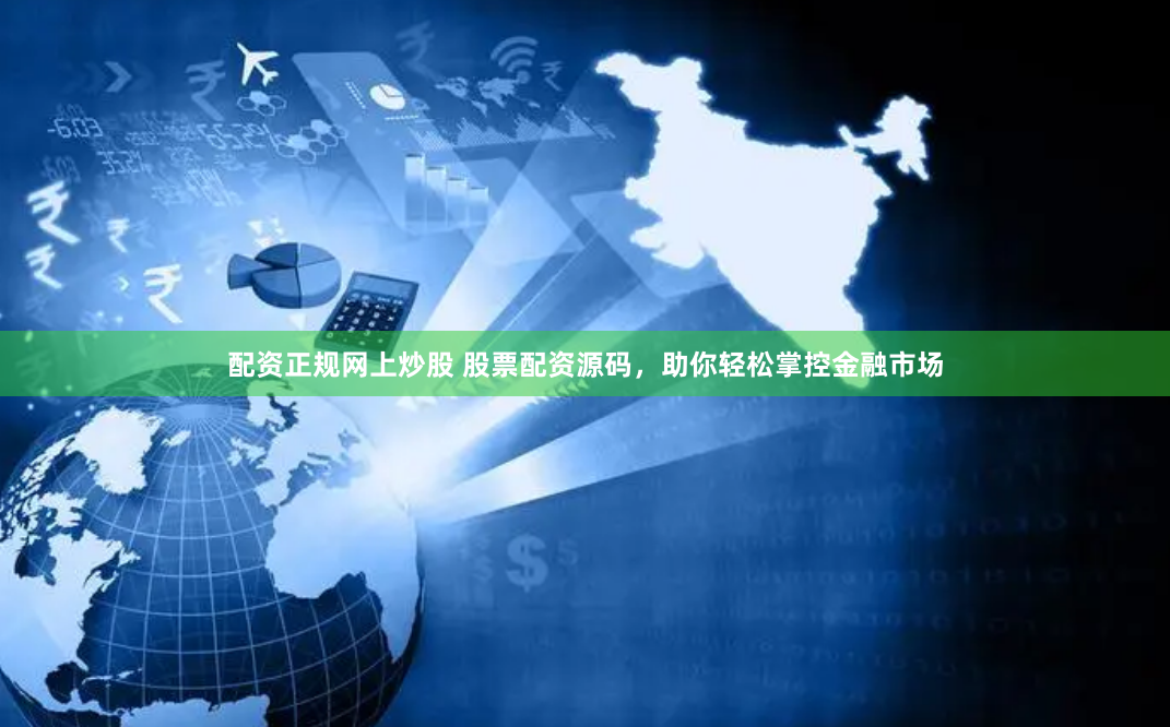 配资正规网上炒股 股票配资源码，助你轻松掌控金融市场