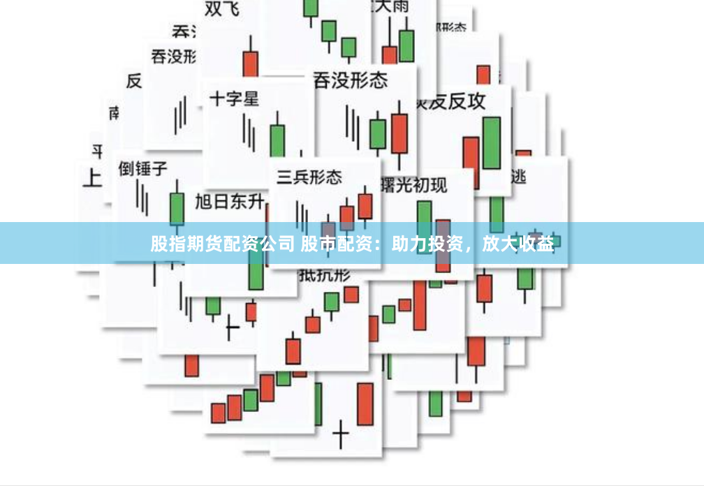股指期货配资公司 股市配资：助力投资，放大收益