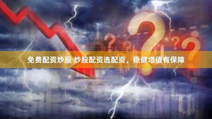 免费配资炒股 炒股配资选配资，稳健增值有保障
