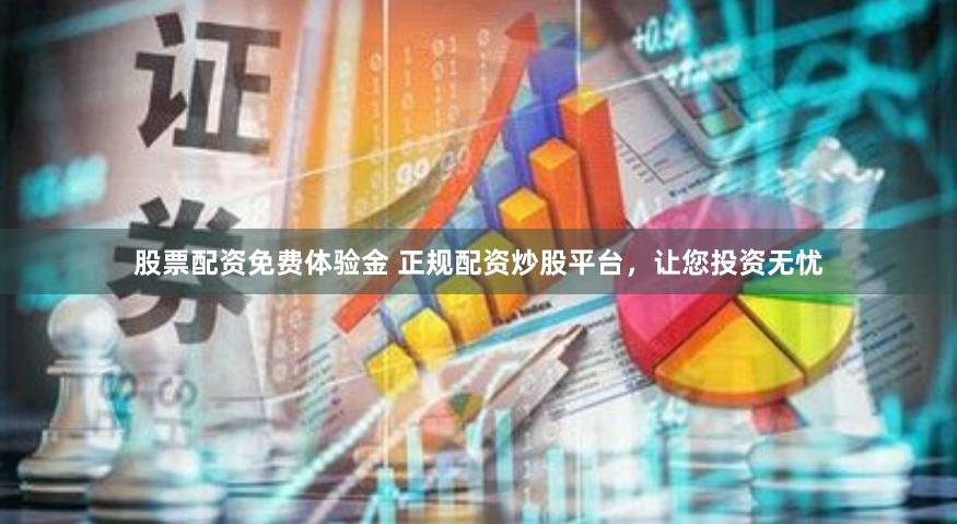 股票配资免费体验金 正规配资炒股平台，让您投资无忧