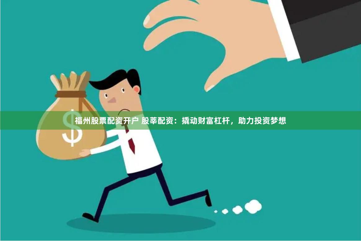 福州股票配资开户 股莘配资：撬动财富杠杆，助力投资梦想