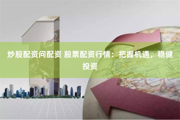 炒股配资问配资 股票配资行情：把握机遇，稳健投资