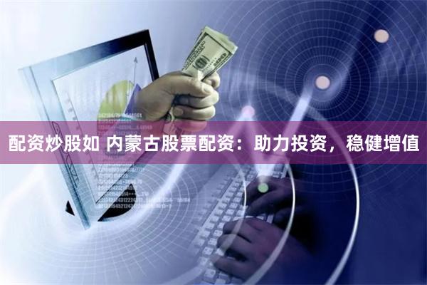 配资炒股如 内蒙古股票配资：助力投资，稳健增值