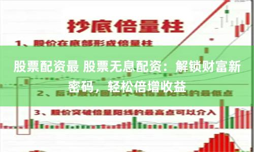 股票配资最 股票无息配资：解锁财富新密码，轻松倍增收益