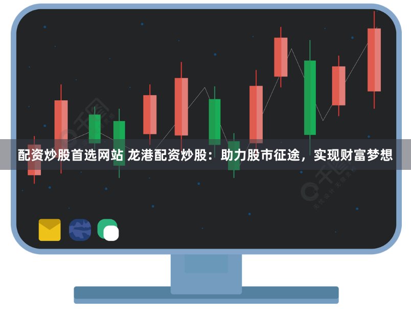 配资炒股首选网站 龙港配资炒股：助力股市征途，实现财富梦想