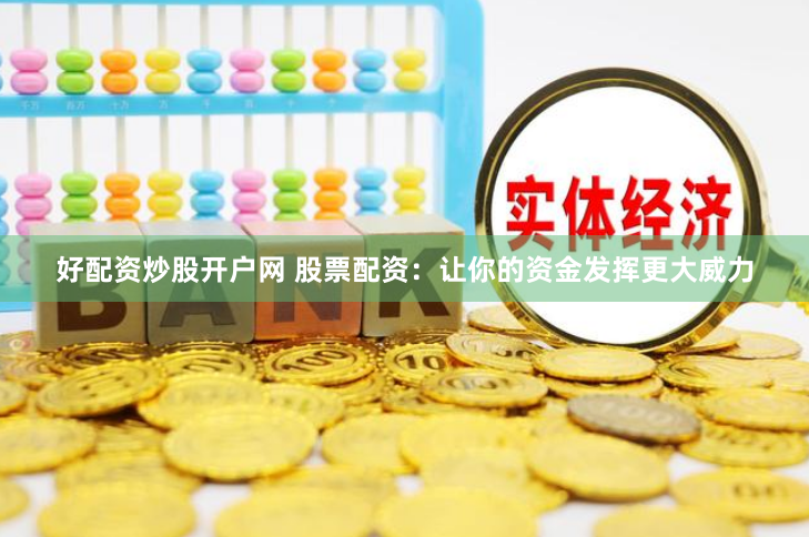 好配资炒股开户网 股票配资：让你的资金发挥更大威力