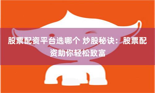 股票配资平台选哪个 炒股秘诀：股票配资助你轻松致富