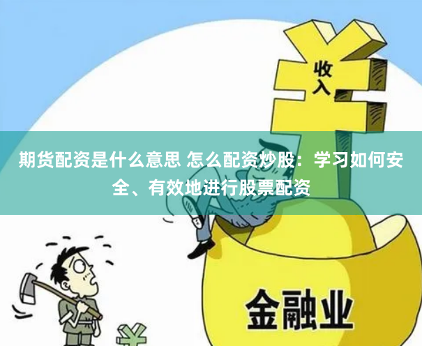 期货配资是什么意思 怎么配资炒股：学习如何安全、有效地进行股票配资