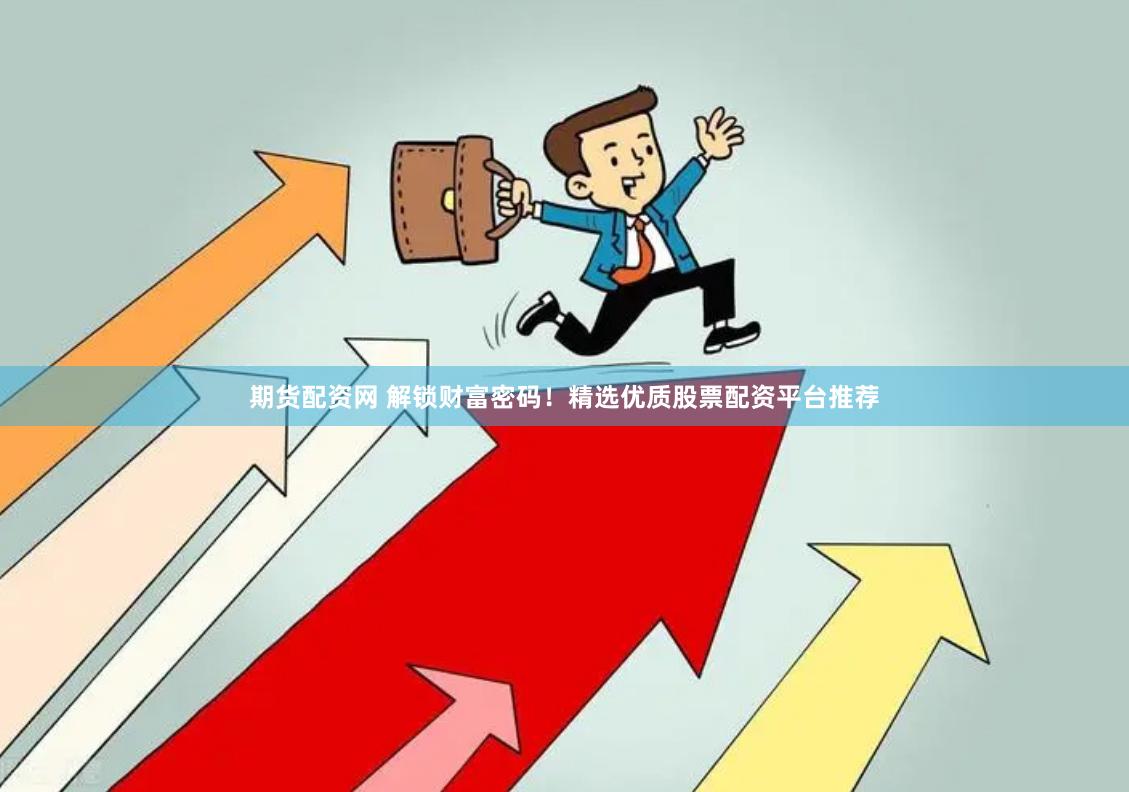 期货配资网 解锁财富密码！精选优质股票配资平台推荐