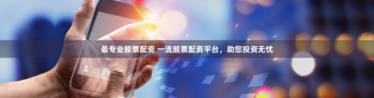 最专业股票配资 一流股票配资平台，助您投资无忧
