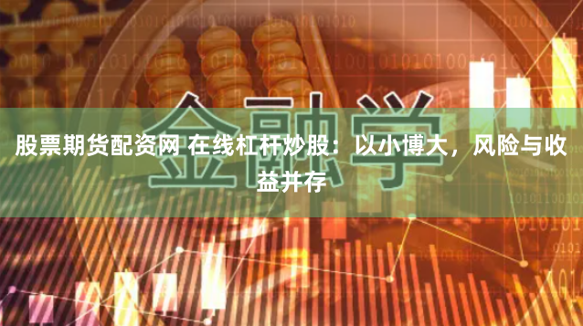 股票期货配资网 在线杠杆炒股：以小博大，风险与收益并存