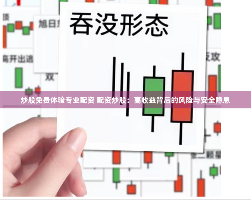 炒股免费体验专业配资 配资炒股：高收益背后的风险与安全隐患