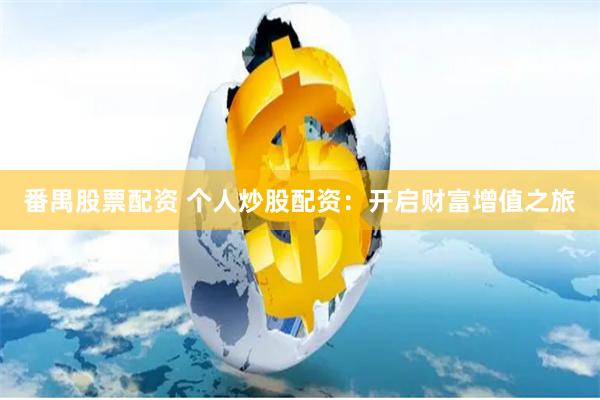 番禺股票配资 个人炒股配资：开启财富增值之旅