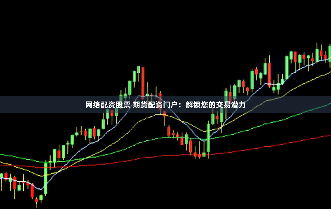 网络配资股票 期货配资门户：解锁您的交易潜力