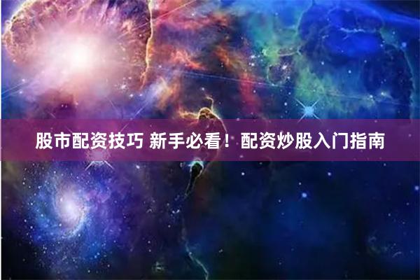 股市配资技巧 新手必看！配资炒股入门指南