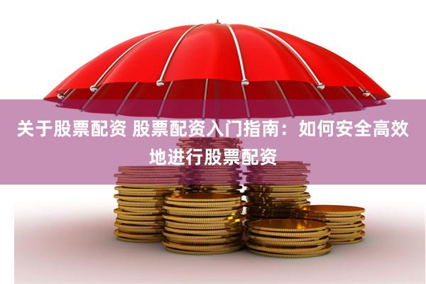 关于股票配资 股票配资入门指南：如何安全高效地进行股票配资