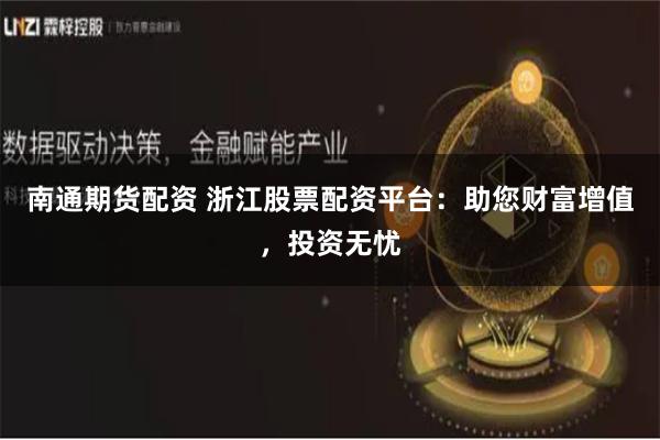 南通期货配资 浙江股票配资平台：助您财富增值，投资无忧
