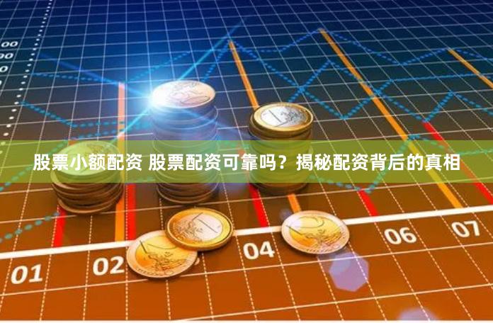 股票小额配资 股票配资可靠吗？揭秘配资背后的真相