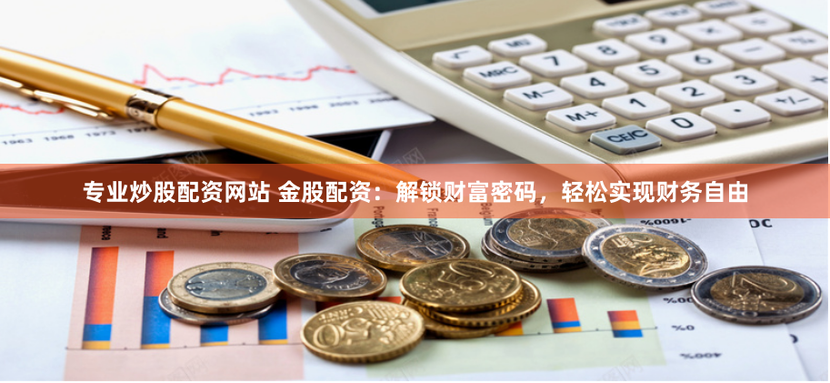 专业炒股配资网站 金股配资：解锁财富密码，轻松实现财务自由