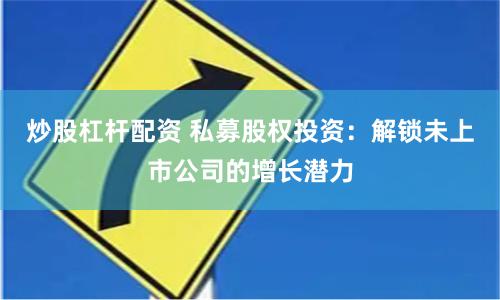 炒股杠杆配资 私募股权投资：解锁未上市公司的增长潜力