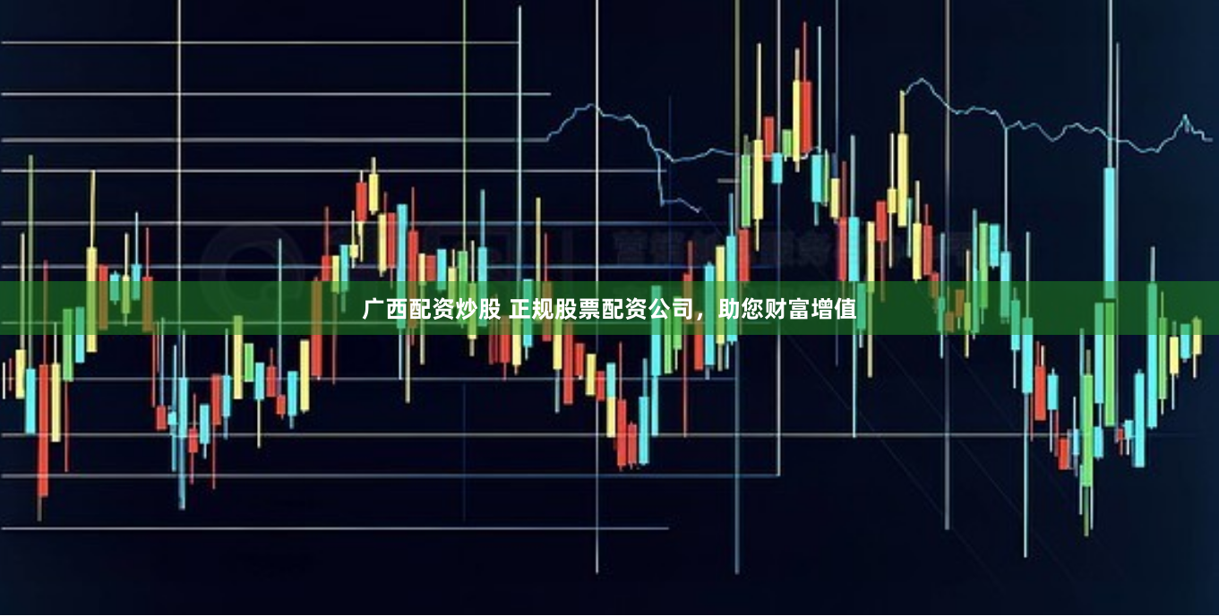 广西配资炒股 正规股票配资公司，助您财富增值