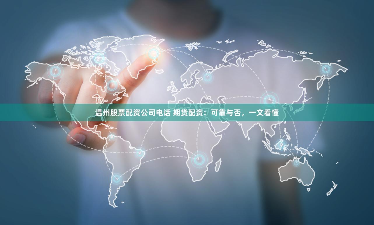 温州股票配资公司电话 期货配资：可靠与否，一文看懂