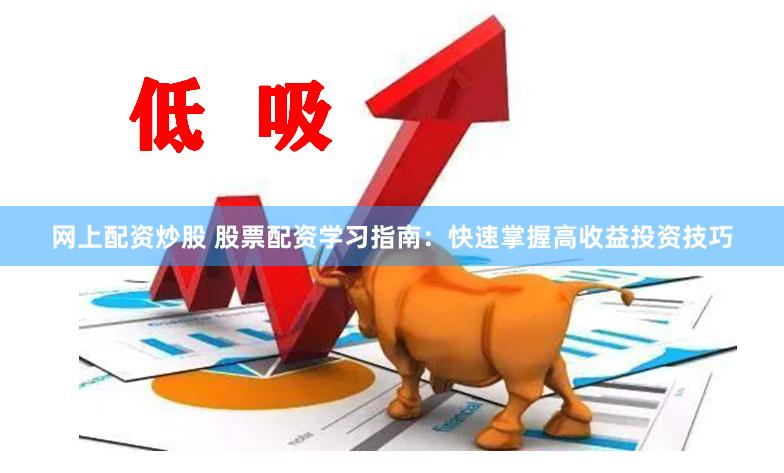 网上配资炒股 股票配资学习指南：快速掌握高收益投资技巧