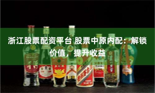 浙江股票配资平台 股票中原内配：解锁价值，提升收益