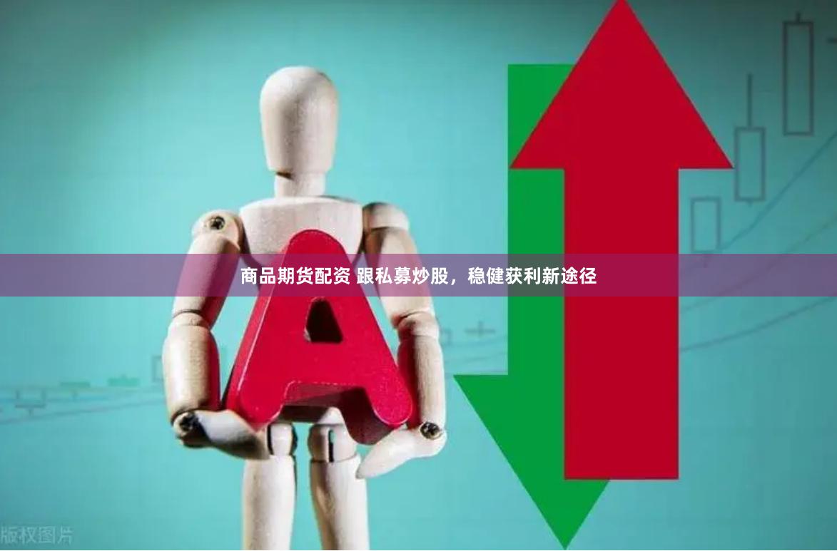 商品期货配资 跟私募炒股，稳健获利新途径