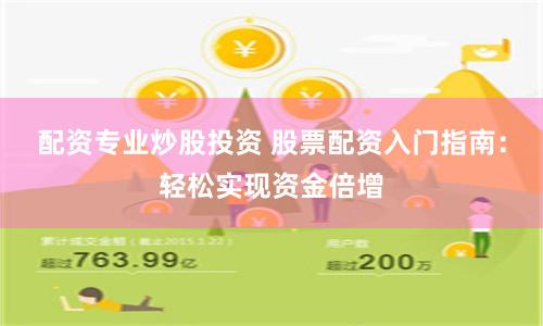 配资专业炒股投资 股票配资入门指南：轻松实现资金倍增