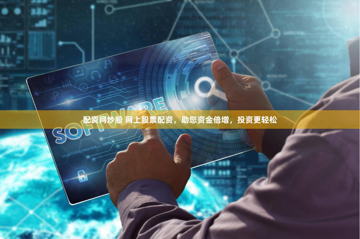 配资网炒股 网上股票配资,助您资金倍增,投资更轻松