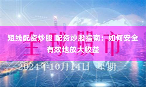 短线配资炒股 配资炒股指南：如何安全有效地放大收益