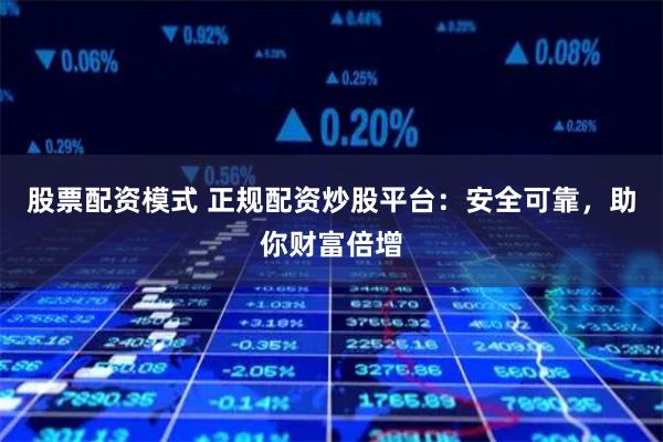股票配资模式 正规配资炒股平台:安全可靠,助你财富倍增