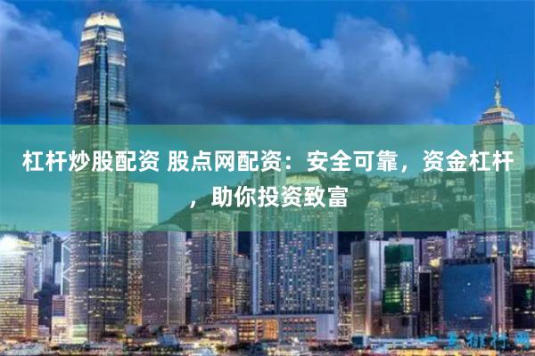 杠杆炒股配资 股点网配资：安全可靠，资金杠杆，助你投资致富