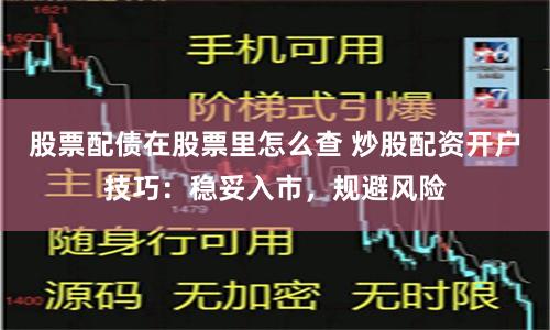 股票配债在股票里怎么查 炒股配资开户技巧：稳妥入市，规避风险