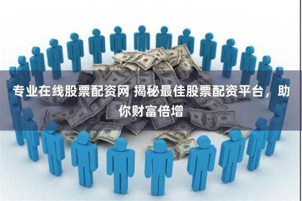 专业在线股票配资网 揭秘最佳股票配资平台，助你财富倍增