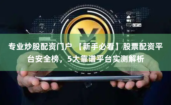 专业炒股配资门户 【新手必看】股票配资平台安全榜，5大靠谱平台实测解析