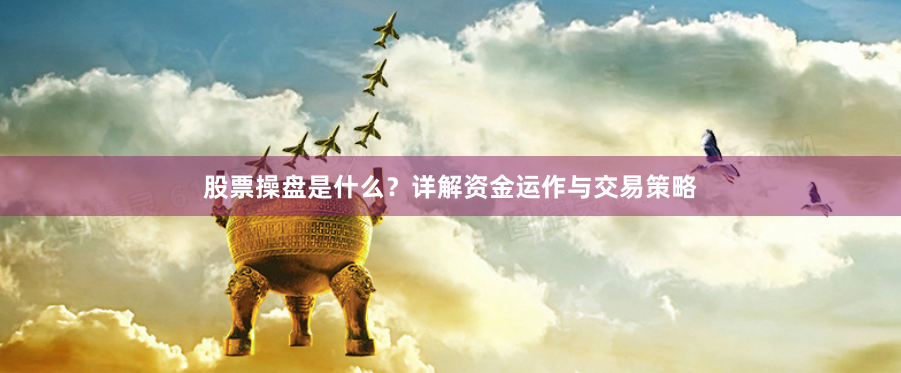 股票操盘是什么？详解资金运作与交易策略