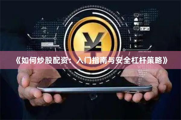 《如何炒股配资：入门指南与安全杠杆策略》