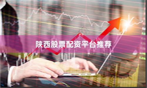 陕西股票配资平台推荐