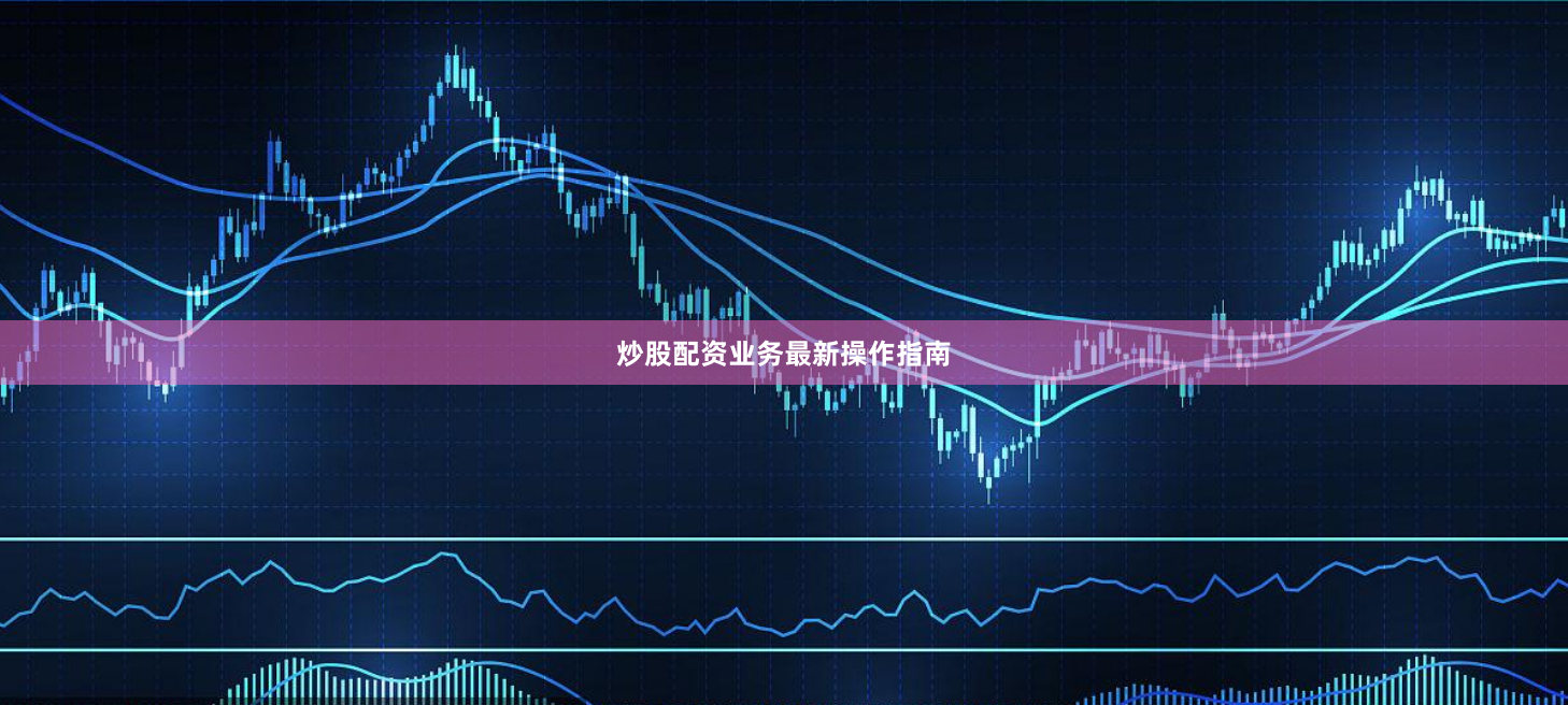炒股配资业务最新操作指南
