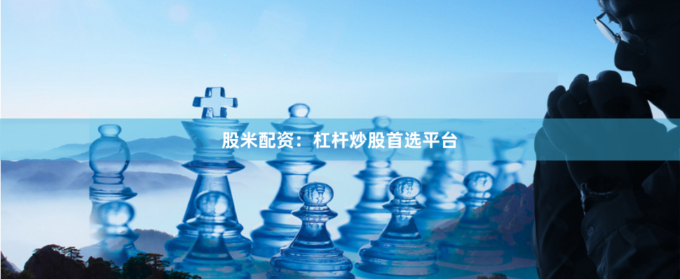 股米配资：杠杆炒股首选平台