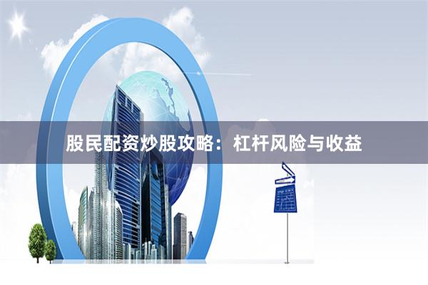 股民配资炒股攻略：杠杆风险与收益