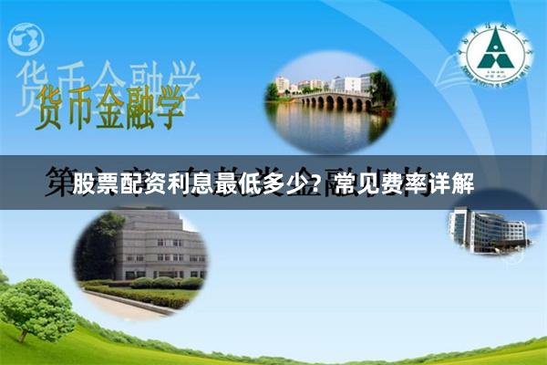 股票配资利息最低多少？常见费率详解