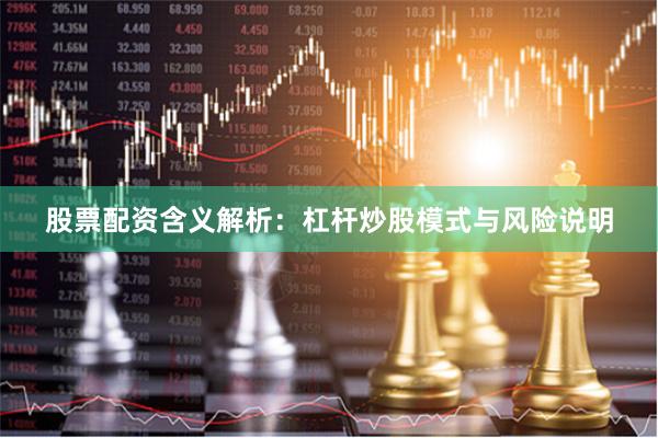股票配资含义解析：杠杆炒股模式与风险说明